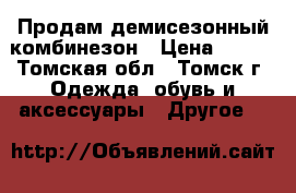 Продам демисезонный комбинезон › Цена ­ 700 - Томская обл., Томск г. Одежда, обувь и аксессуары » Другое   